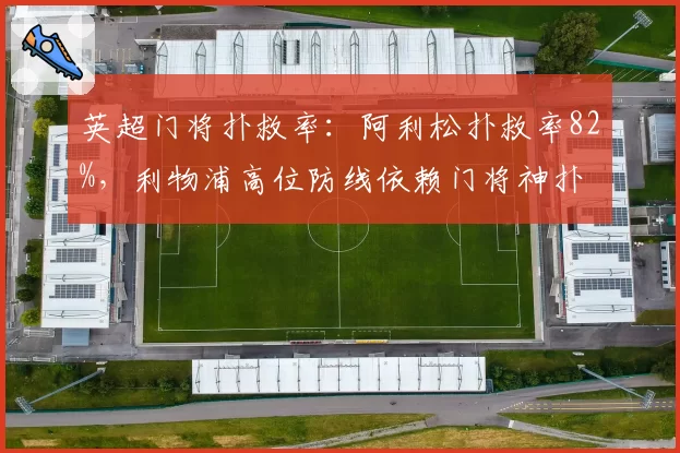 英超门将扑救率：阿利松扑救率82%，利物浦高位防线依赖门将神扑