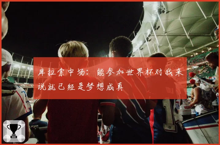 库拉索中场:能参加世界杯对我来说就已经是梦想成真