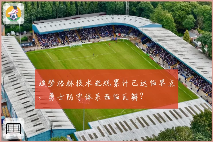 追梦格林技术犯规累计已达临界点,勇士防守体系面临瓦解?
