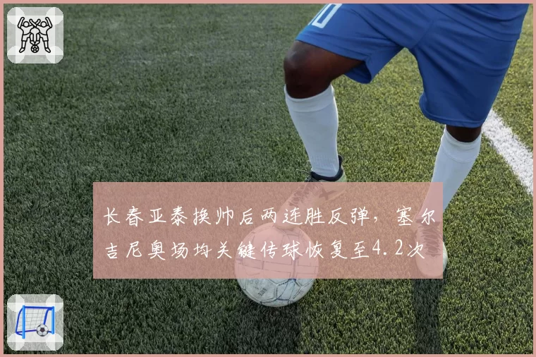 长春亚泰换帅后两连胜反弹,塞尔吉尼奥场均关键传球恢复至4.2次