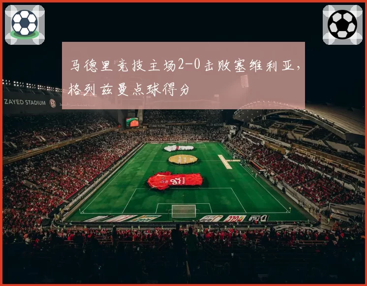 马德里竞技主场2-0击败塞维利亚，格列兹曼点球得分