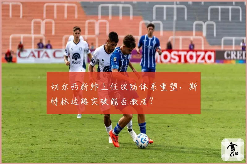 切尔西新帅上任攻防体系重塑,斯特林边路突破能否激活?