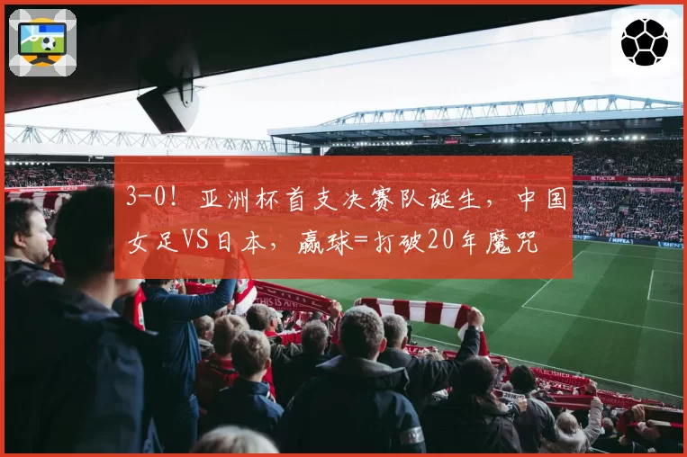 3-0！亚洲杯首支决赛队诞生，中国女足VS日本，赢球=打破20年魔咒