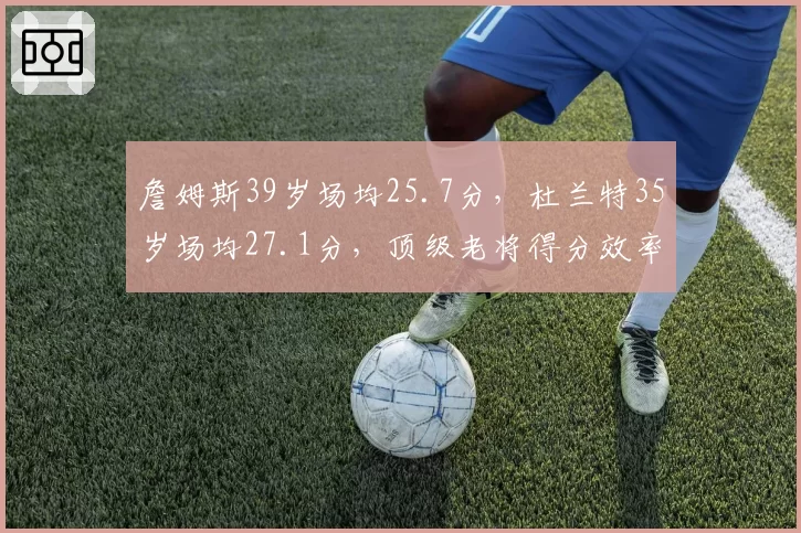 詹姆斯39岁场均25.7分，杜兰特35岁场均27.1分，顶级老将得分效率比肩