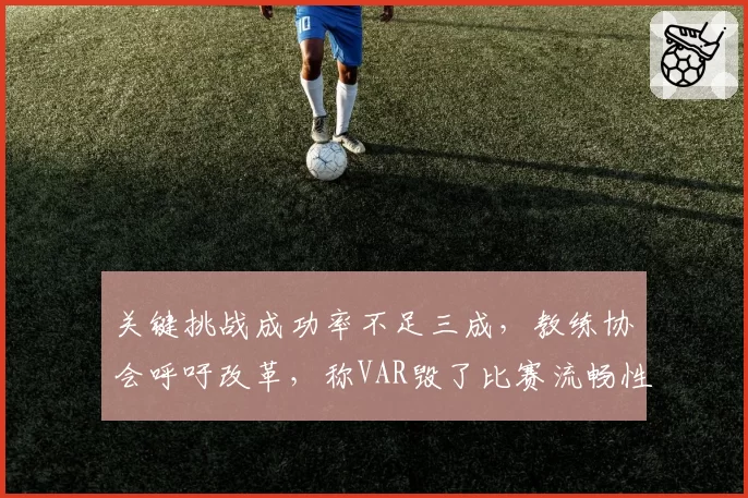 关键挑战成功率不足三成,教练协会呼吁改革,称VAR毁了比赛流畅性