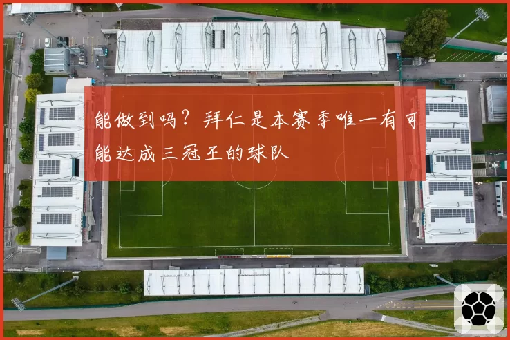 能做到吗？拜仁是本赛季唯一有可能达成三冠王的球队
