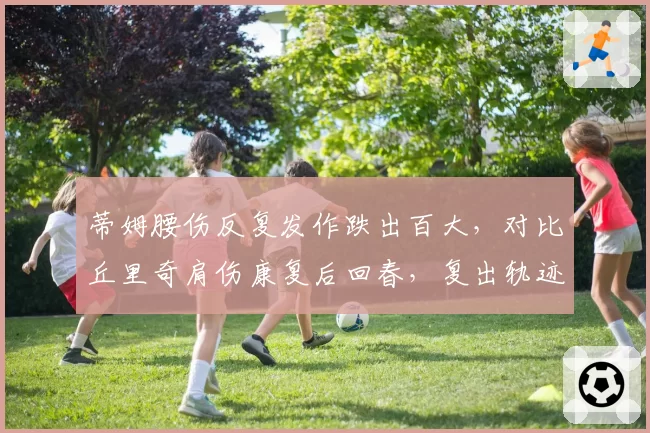 蒂姆腰伤反复发作跌出百大，对比丘里奇肩伤康复后回春，复出轨迹差异显著