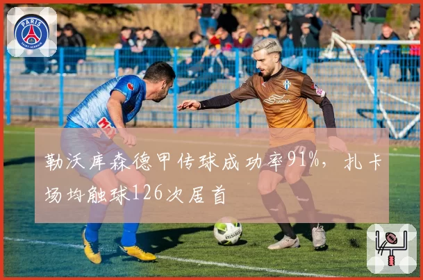 勒沃库森德甲传球成功率91%,扎卡场均触球126次居首
