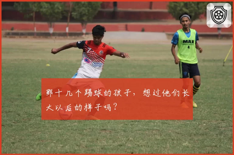 那十几个踢球的孩子,想过他们长大以后的样子吗?