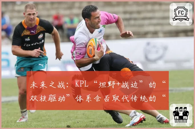 未来之战：KPL“坦野+战边”的“双核驱动”体系会否取代传统的“射手核心”？