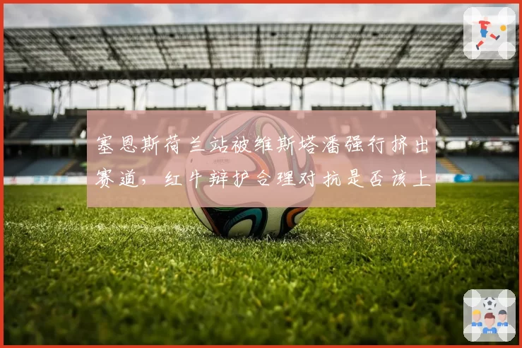 塞恩斯荷兰站被维斯塔潘强行挤出赛道，红牛辩护合理对抗是否该上诉？